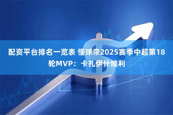 配资平台排名一览表 懂球帝2025赛季中超第18轮MVP：卡扎伊什维利